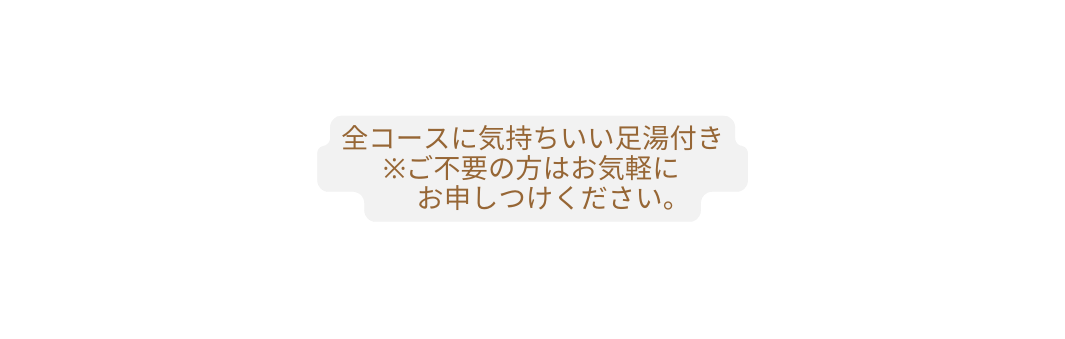 全コースに気持ちいい足湯付き ご不要の方はお気軽に お申しつけください